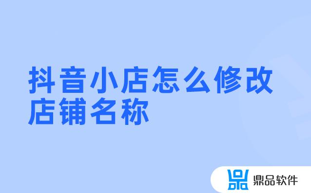 抖音小店怎么修改网名(抖音小店怎么修改网名和昵称)