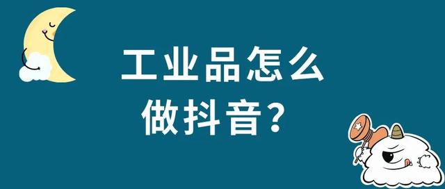 工业品怎么做抖音(工业产品怎么做抖音)