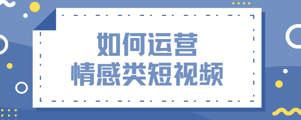 如何运营情感类抖音账号(抖音情感账号怎么运营)